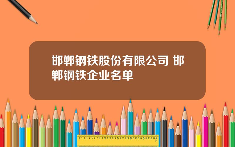 邯郸钢铁股份有限公司 邯郸钢铁企业名单